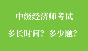 中級(jí)經(jīng)濟(jì)師考試多長(zhǎng)時(shí)間？多少題？