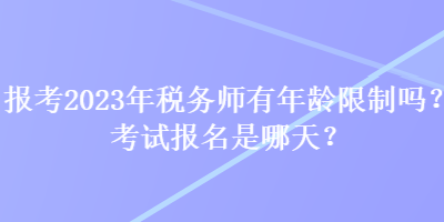 報考2023年稅務(wù)師有年齡限制嗎？考試報名是哪天？