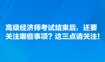 高級(jí)經(jīng)濟(jì)師考試結(jié)束后，還要關(guān)注哪些事項(xiàng)？這三點(diǎn)請(qǐng)關(guān)注！