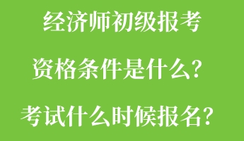 經(jīng)濟(jì)師初級(jí)報(bào)考資格條件是什么？考試什么時(shí)候報(bào)名？