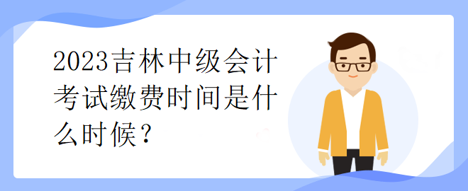 2023吉林中級會計考試?yán)U費(fèi)時間是什么時候？