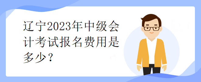 遼寧2023年中級會計考試報名費用是多少？