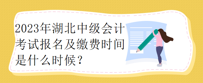 2023年湖北中級(jí)會(huì)計(jì)考試報(bào)名及繳費(fèi)時(shí)間是什么時(shí)候？