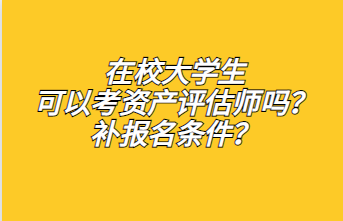 ?在校大學(xué)生可以考資產(chǎn)評估師嗎？補(bǔ)報名條件？1