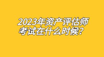 2023年資產(chǎn)評估師考試在什么時候？