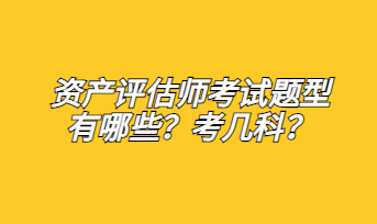 資產評估師考試題型有哪些？考幾科？