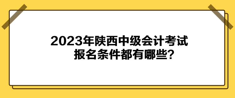 2023年陜西中級(jí)會(huì)計(jì)考試報(bào)名條件都有哪些？