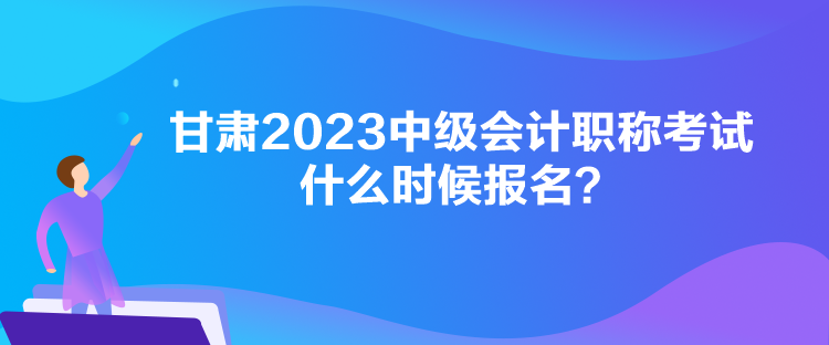 甘肅2023中級會(huì)計(jì)職稱考試什么時(shí)候報(bào)名？