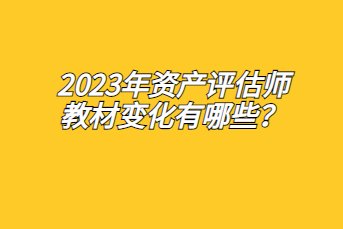 2023年資產(chǎn)評估師教材變化有哪些？