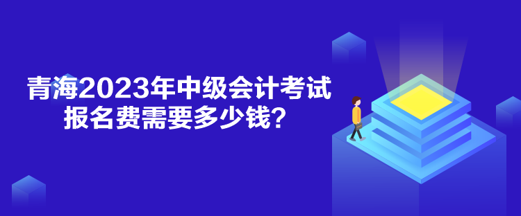 青海2023年中級會計考試報名費需要多少錢？