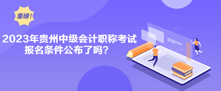 2023年貴州中級(jí)會(huì)計(jì)職稱考試報(bào)名條件公布了嗎？