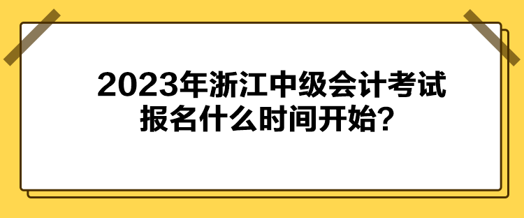 2023年浙江中級會計考試報名什么時間開始？