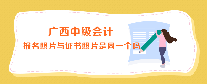 廣西中級(jí)會(huì)計(jì)報(bào)名照片與證書(shū)上的照片是同一個(gè)嗎？