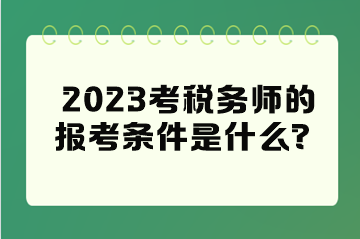 2023考稅務(wù)師的報(bào)考條件是什么？