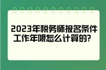 2023年稅務(wù)師報名條件工作年限怎么計算的？