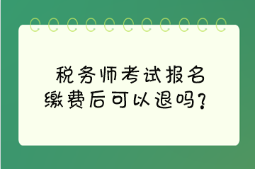 稅務(wù)師考試報名繳費后可以退嗎？