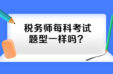 稅務(wù)師每科考試題型一樣嗎？