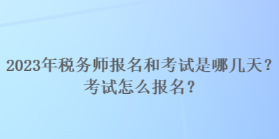 2023年稅務(wù)師報(bào)名和考試是哪幾天？考試怎么報(bào)名？