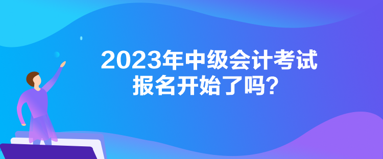 2023年中級(jí)會(huì)計(jì)考試報(bào)名開始了嗎？