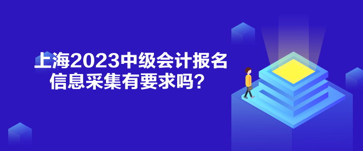 上海2023中級會計報名信息采集有要求嗎？