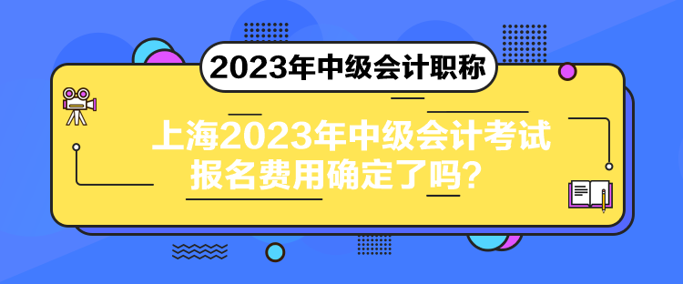 上海2023年中級會計考試報名費用確定了嗎？