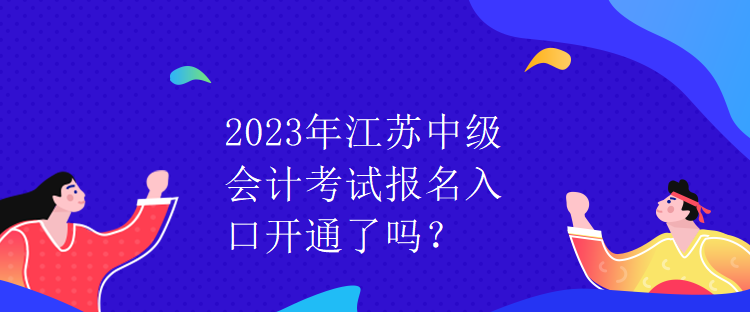 2023年江蘇中級(jí)會(huì)計(jì)考試報(bào)名入口開通了嗎？