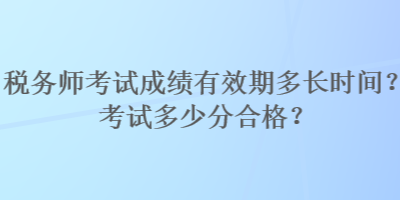 稅務(wù)師考試成績(jī)有效期多長(zhǎng)時(shí)間？考試多少分合格？