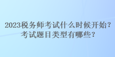 2023稅務(wù)師考試什么時(shí)候開(kāi)始？考試題目類(lèi)型有哪些？