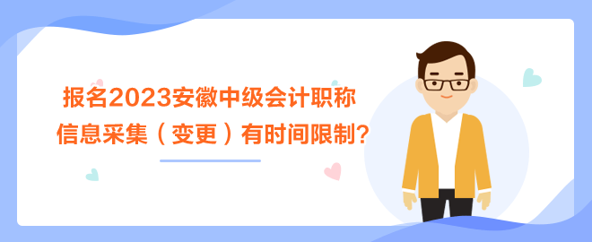 報(bào)名2023安徽中級(jí)會(huì)計(jì)職稱考試 信息采集（變更）有時(shí)間限制？