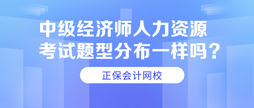 中級經(jīng)濟師人力資源考試題型分布一樣嗎？