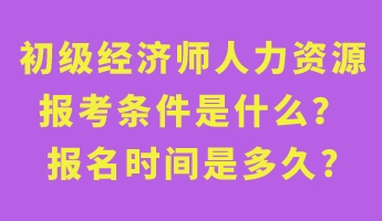 初級(jí)經(jīng)濟(jì)師人力資源報(bào)考條件是什么？報(bào)名時(shí)間是多久_