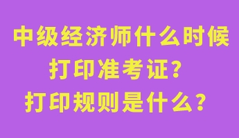 中級經(jīng)濟(jì)師什么時(shí)候打印準(zhǔn)考證？打印規(guī)則是什么？