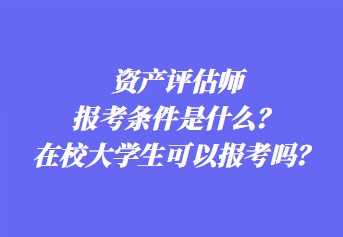 資產(chǎn)評估師報(bào)考條件是什么？在校大學(xué)生可以報(bào)考嗎？