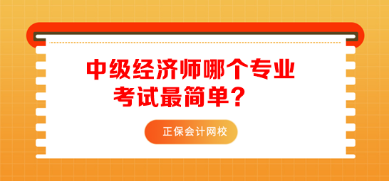 中級(jí)經(jīng)濟(jì)師哪個(gè)專業(yè)考試最簡(jiǎn)單？