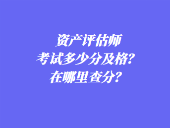 資產評估師考試多少分及格？在哪里查分？