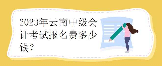 2023年云南中級(jí)會(huì)計(jì)考試報(bào)名費(fèi)多少錢(qián)？