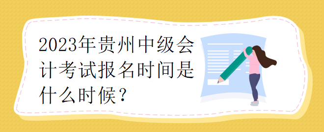 2023年貴州中級(jí)會(huì)計(jì)考試報(bào)名時(shí)間是什么時(shí)候？