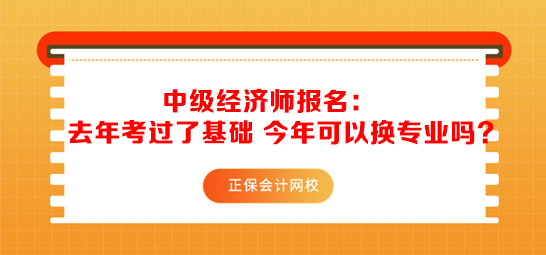 中級(jí)經(jīng)濟(jì)師報(bào)名：去年考過了基礎(chǔ) 今年可以換專業(yè)嗎？