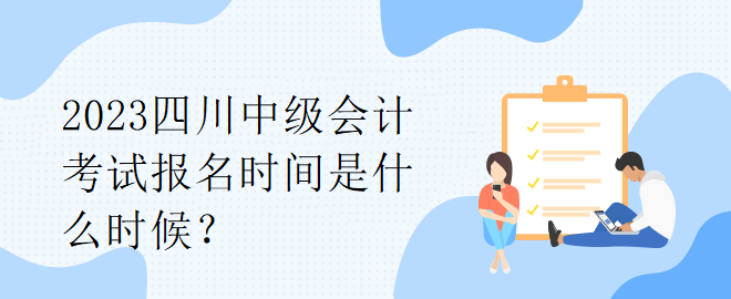 2023四川中級會計考試報名時間是什么時候？