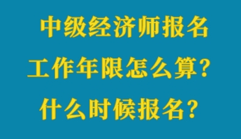 中級經(jīng)濟(jì)師報名工作年限怎么算？什么時候報名？