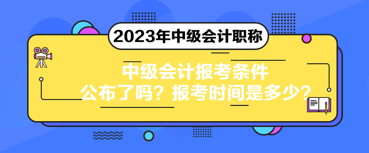 中級會計報考條件公布了嗎？報考時間是多少？