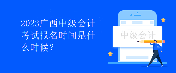 2023廣西中級會計考試報名時間是什么時候？