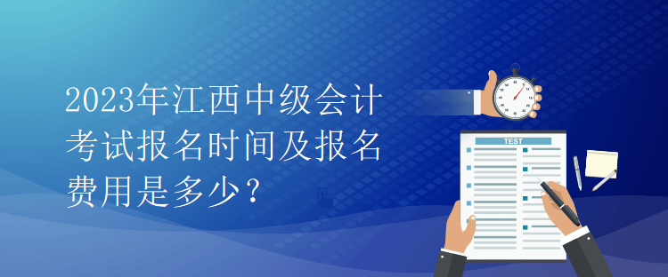 2023年江西中級會計考試報名時間及報名費用是多少？