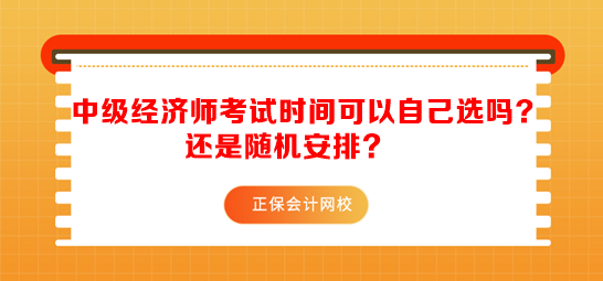 中級經(jīng)濟師考試時間可以自己選嗎？還是隨機安排？