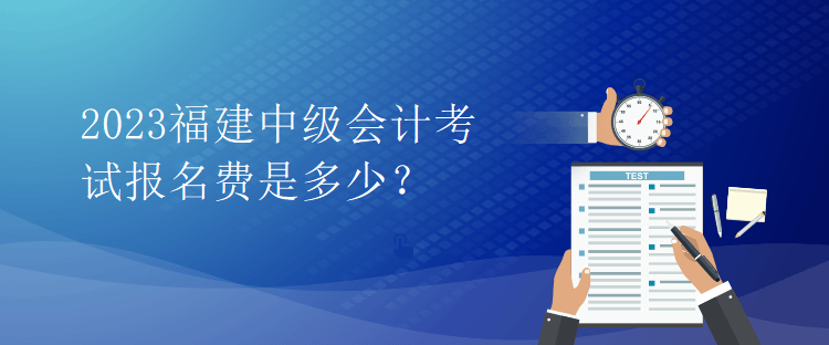 2023福建中級(jí)會(huì)計(jì)考試報(bào)名費(fèi)是多少？