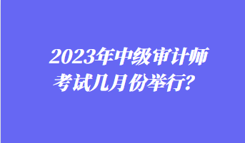 2023年中級審計師考試幾月份舉行？