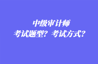 中級(jí)審計(jì)師考試題型？考試方式？