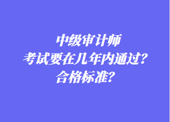 中級審計(jì)師考試要在幾年內(nèi)通過？合格標(biāo)準(zhǔn)？