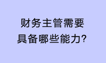 財(cái)務(wù)主管需要具備哪些能力？