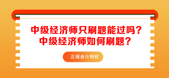 中級經(jīng)濟師只刷題能過嗎？中級經(jīng)濟師如何刷題？